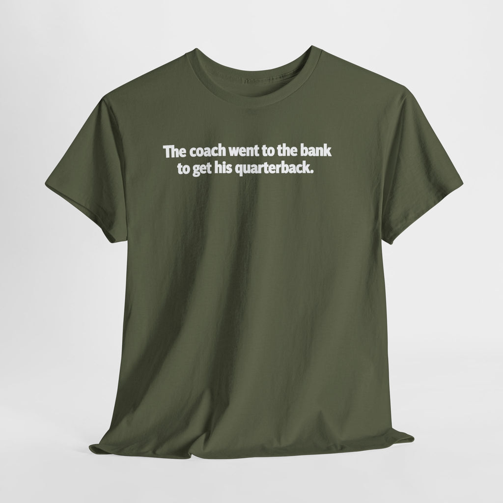 Tee — "The coach went to the bank to get his quarterback." Funny Football Quote Shirt
