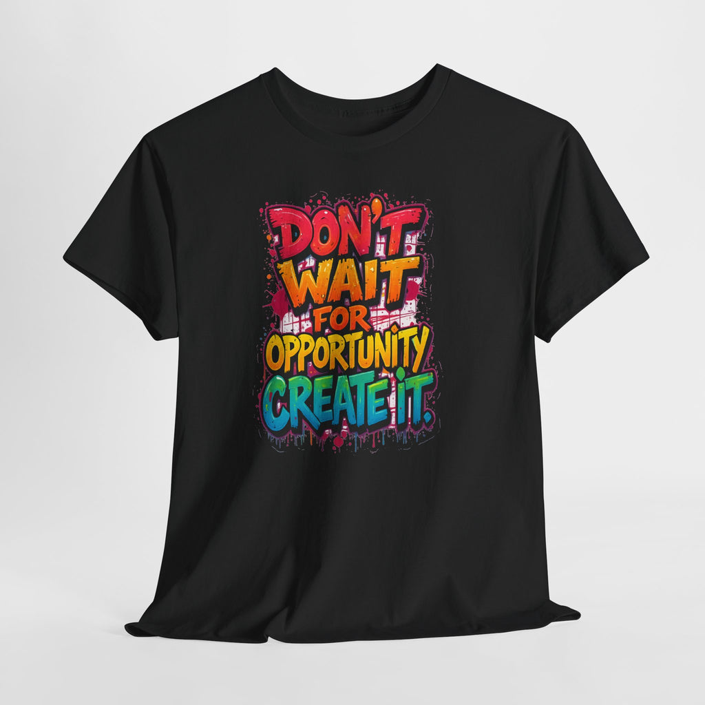 Don't Wait For Opportunity Create It T-Shirt — Motivational Graphic Tee