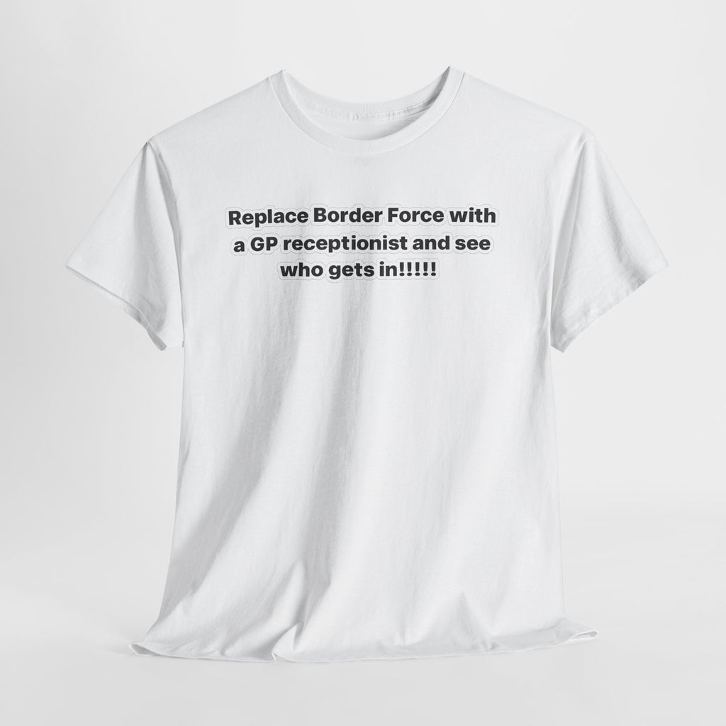 T-Shirt — “Replace Border Force with a GP Receptionist and See Who Gets In” Political Slogan Tee