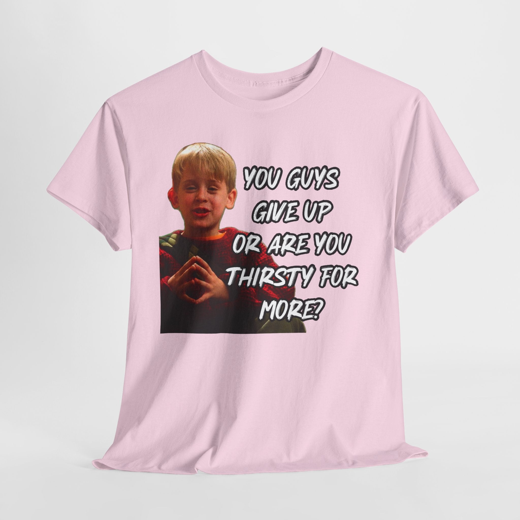 You Guys Give Up Or Are You Thirsty For More? Tee — Funny Meme T-Shirt
