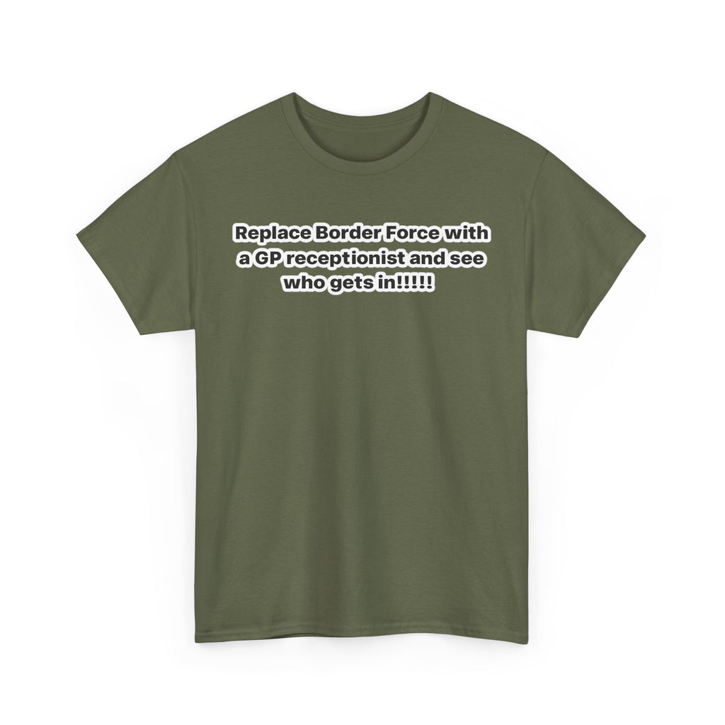 T-Shirt — “Replace Border Force with a GP Receptionist and See Who Gets In” Political Slogan Tee
