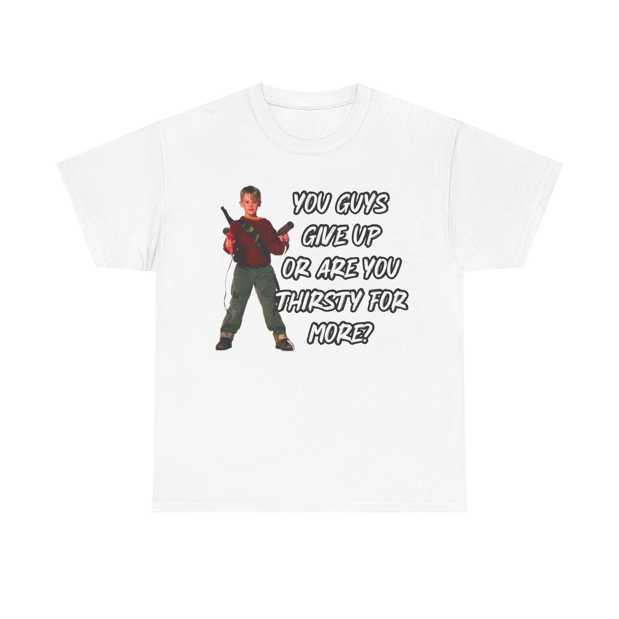 Movie Quote T-Shirt — "You Guys Give Up Or Are You Thirsty For More?"
