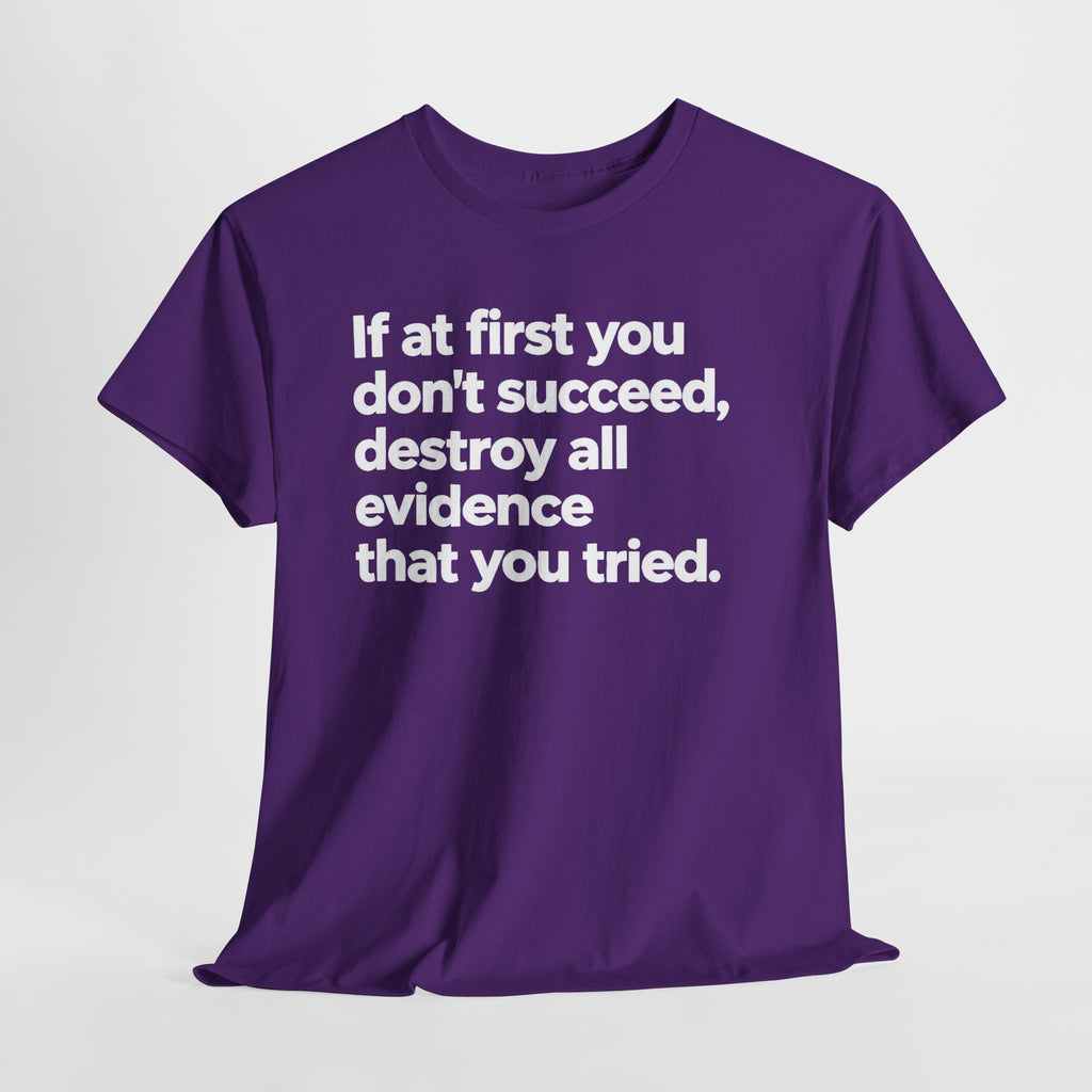 Funny Quote Tee — "If at first you don't succeed, destroy all evidence that you tried."