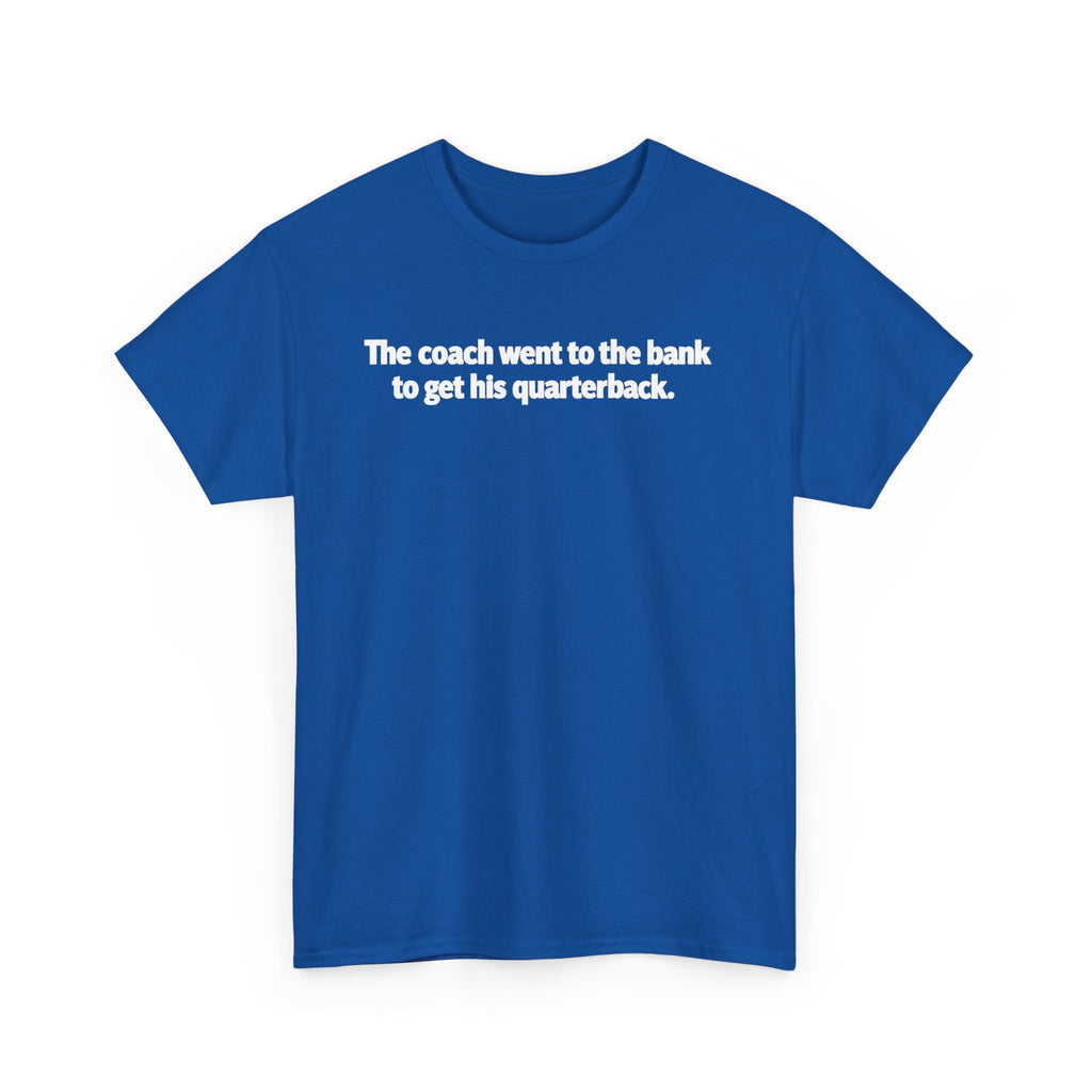 Tee — "The coach went to the bank to get his quarterback." Funny Football Quote Shirt