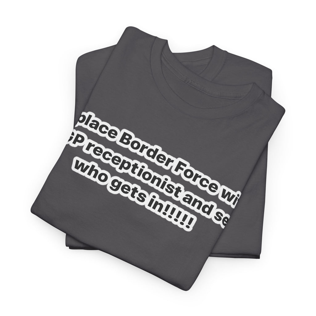 T-Shirt — “Replace Border Force with a GP Receptionist and See Who Gets In” Political Slogan Tee