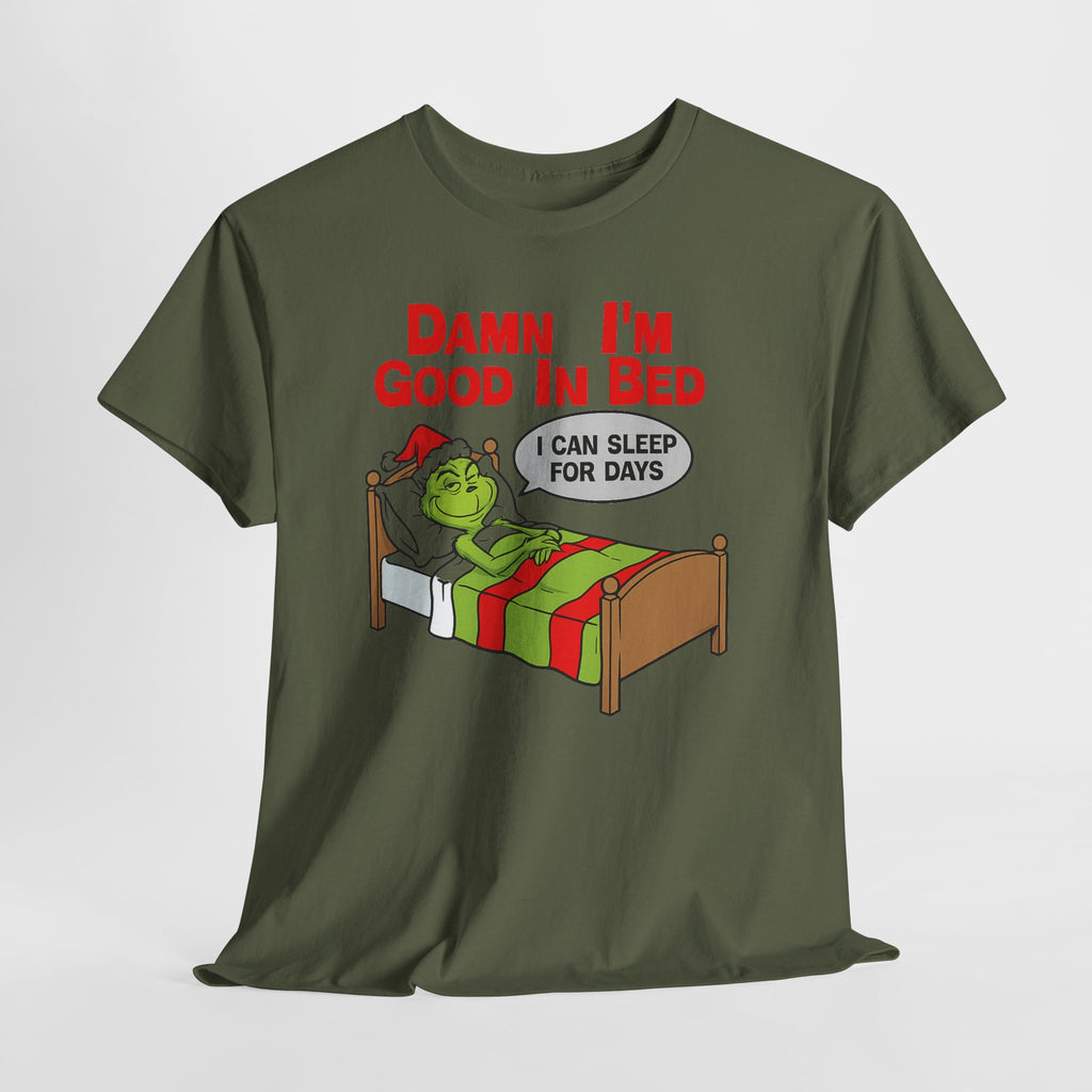 Grinch Funny Christmas Tee — "Damn I'm Good In Bed, I Can Sleep For Days"
