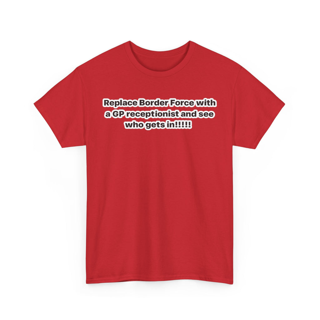 T-Shirt — “Replace Border Force with a GP Receptionist and See Who Gets In” Political Slogan Tee