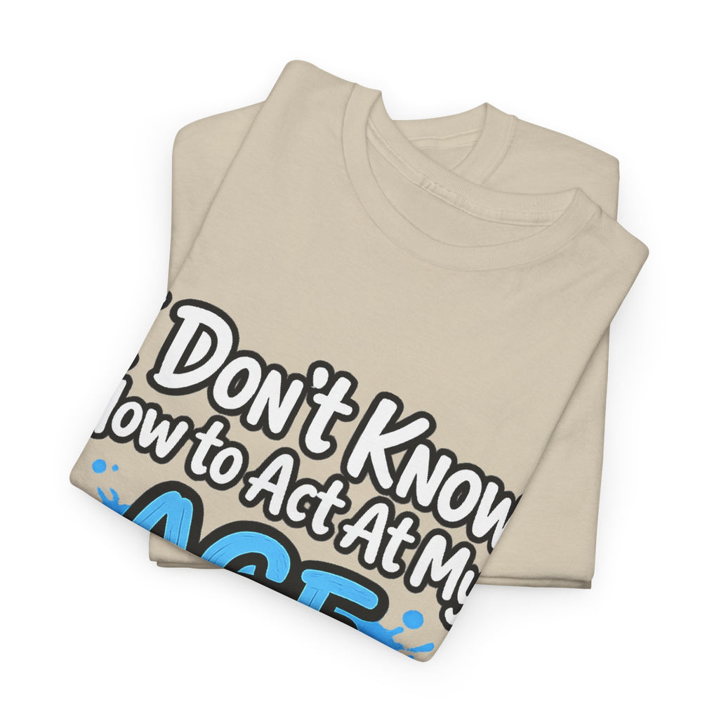 Funny 'I Don't Know How to Act At My Age' Birthday T‑Shirt