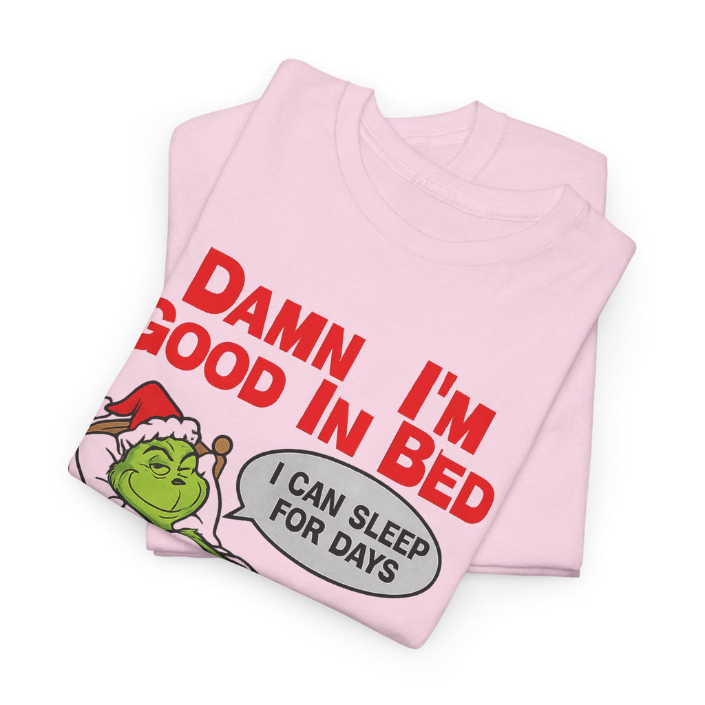 Grinch Funny Christmas Tee — "Damn I'm Good In Bed, I Can Sleep For Days"