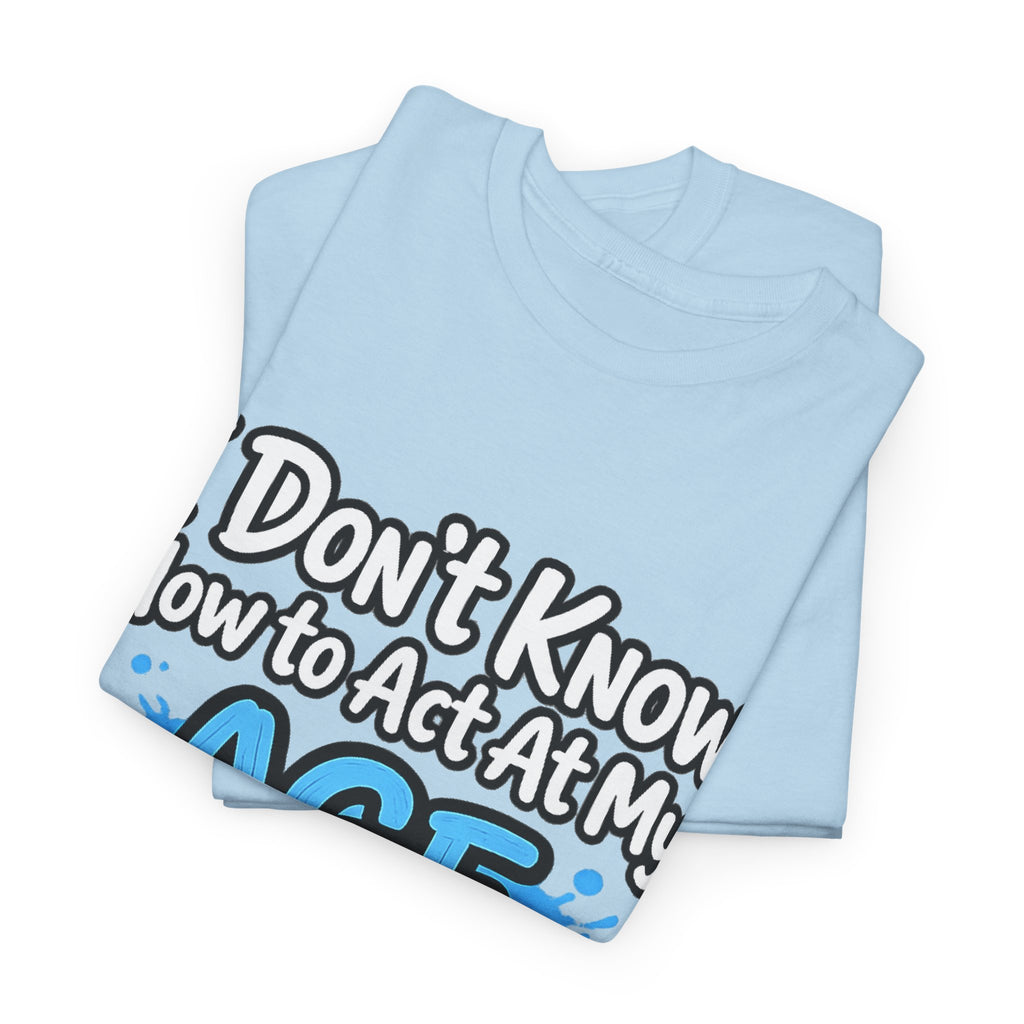 Funny 'I Don't Know How to Act At My Age' Birthday T‑Shirt