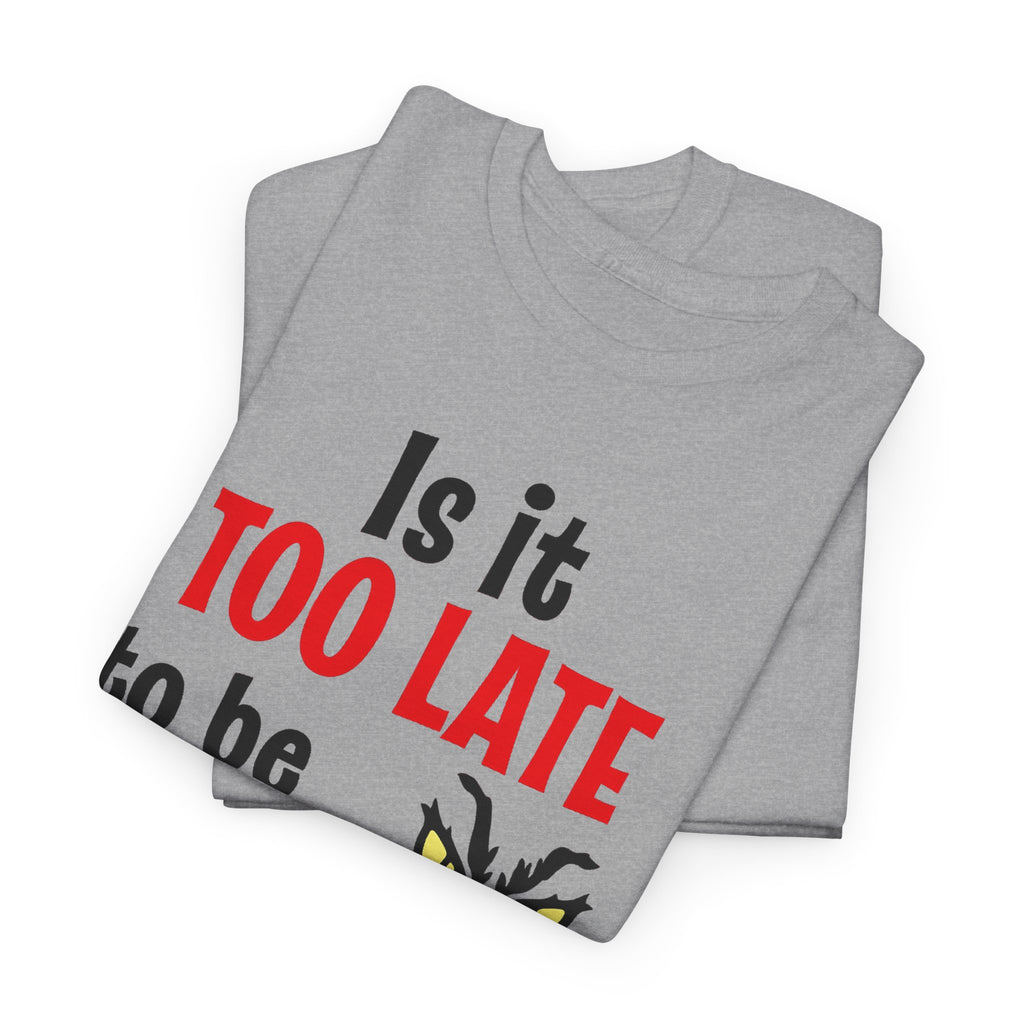 Is It Too Late To Be Good? Tee — Funny Grinch Holiday T-Shirt