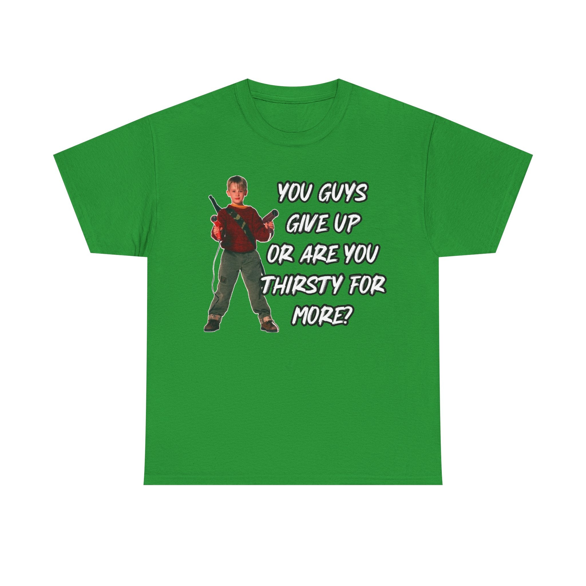 Movie Quote T-Shirt — "You Guys Give Up Or Are You Thirsty For More?"