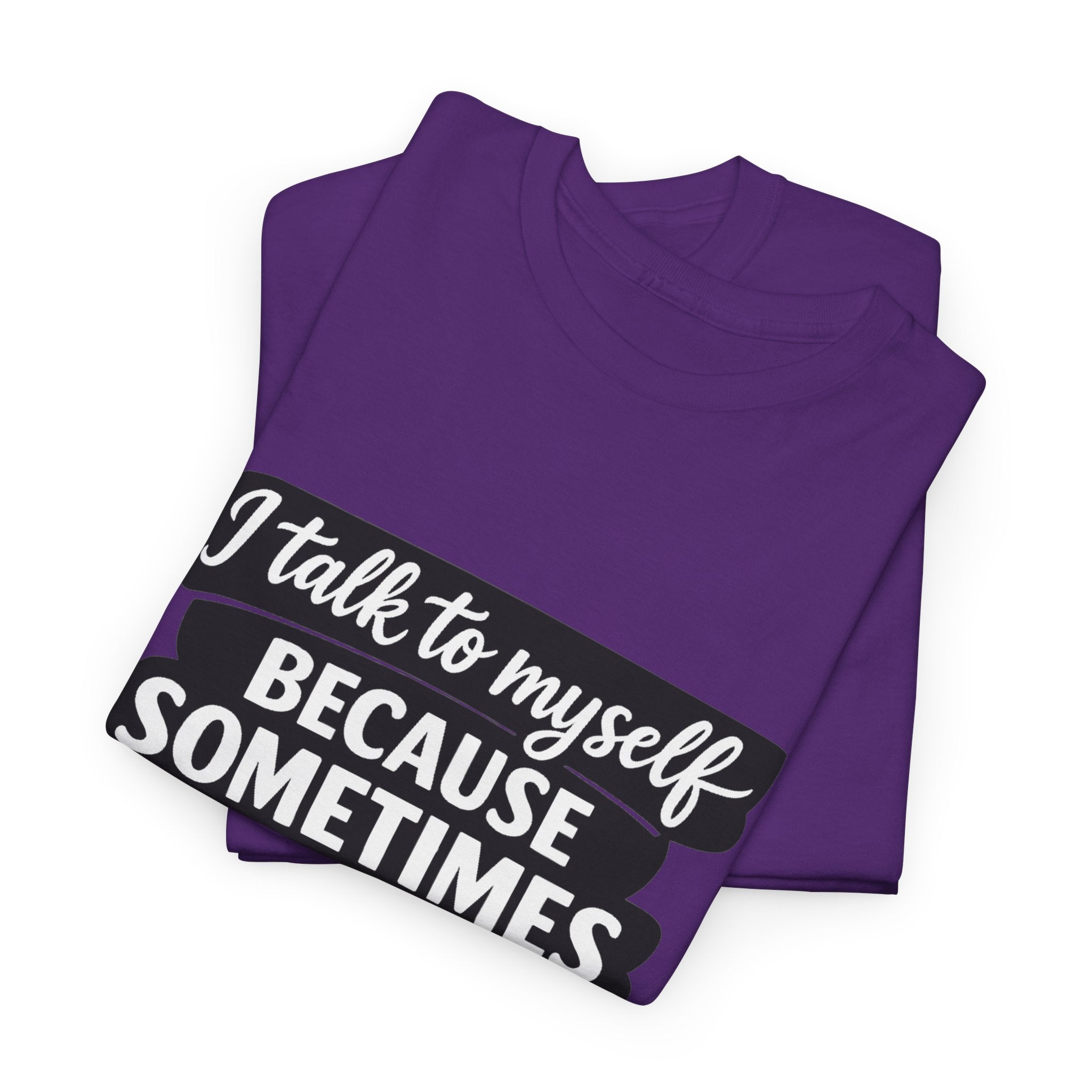 Funny Quote T-Shirt — "I Talk To Myself Because Sometimes I Just Need Expert Advice"