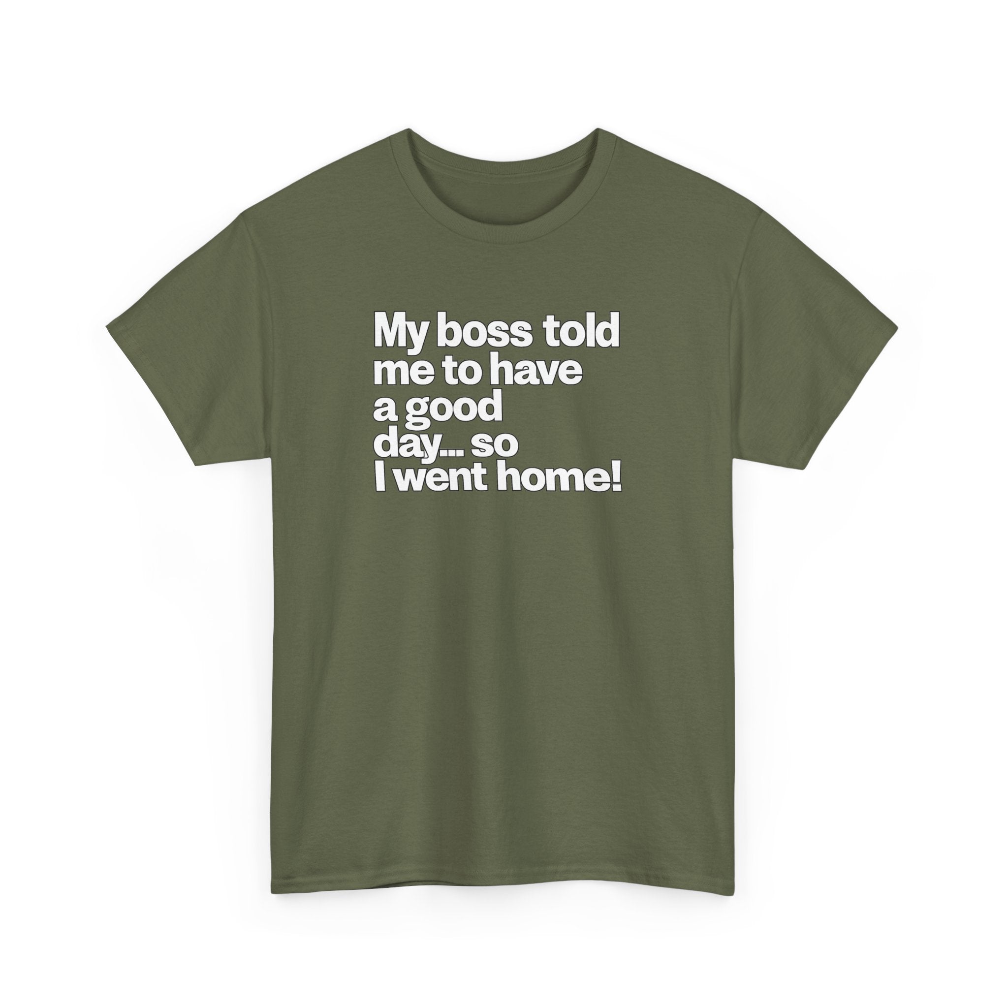 Funny Graphic Tee - "My boss told me to have a good day… so I went home!"