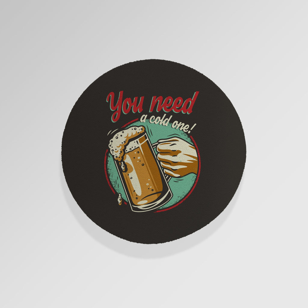 You Need A Cold One - Drinks Coaster - Round or Square